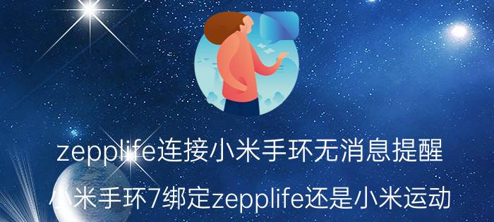 zepplife连接小米手环无消息提醒 小米手环7绑定zepplife还是小米运动？